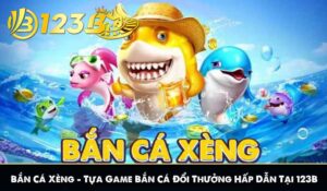 Bắn Cá Xèng - Tựa Game Bắn Cá Đổi Thưởng Hấp Dẫn Tại 123B